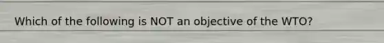 Which of the following is NOT an objective of the WTO?