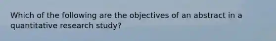 Which of the following are the objectives of an abstract in a quantitative research study?