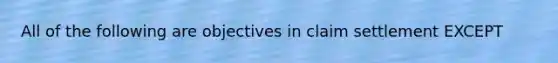 All of the following are objectives in claim settlement EXCEPT