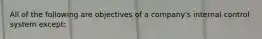 All of the following are objectives of a company's internal control system except: