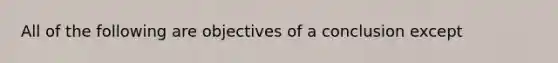 All of the following are objectives of a conclusion except