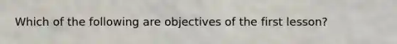 Which of the following are objectives of the first lesson?