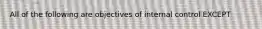 All of the following are objectives of internal control EXCEPT