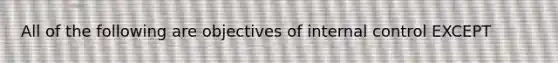 All of the following are objectives of internal control EXCEPT