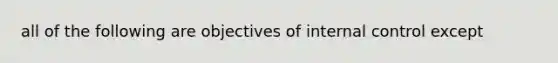 all of the following are objectives of internal control except