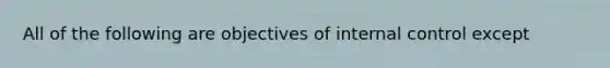 All of the following are objectives of internal control except