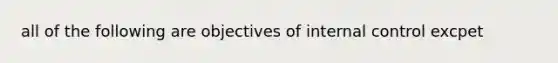 all of the following are objectives of internal control excpet