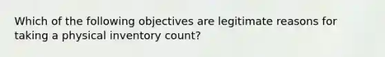 Which of the following objectives are legitimate reasons for taking a physical inventory count?