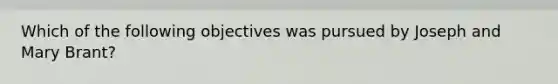 Which of the following objectives was pursued by Joseph and Mary Brant?