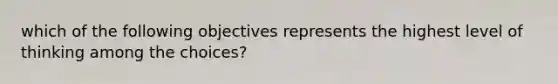 which of the following objectives represents the highest level of thinking among the choices?