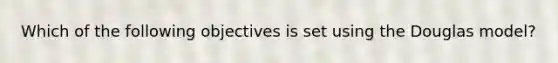 Which of the following objectives is set using the Douglas model?