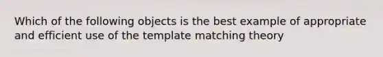 Which of the following objects is the best example of appropriate and efficient use of the template matching theory