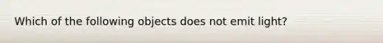 Which of the following objects does not emit light?