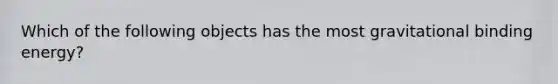 Which of the following objects has the most gravitational binding energy?