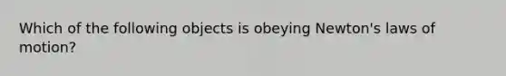 Which of the following objects is obeying Newton's laws of motion?