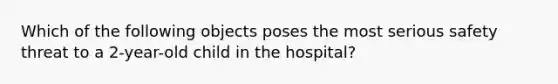 Which of the following objects poses the most serious safety threat to a 2-year-old child in the hospital?