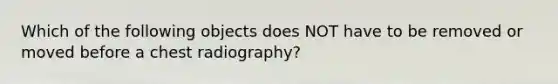 Which of the following objects does NOT have to be removed or moved before a chest radiography?