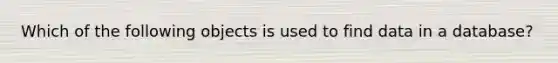 Which of the following objects is used to find data in a database?