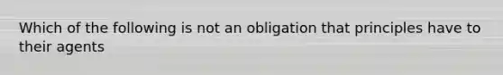 Which of the following is not an obligation that principles have to their agents