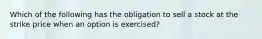 Which of the following has the obligation to sell a stock at the strike price when an option is exercised?