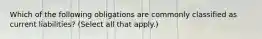 Which of the following obligations are commonly classified as current liabilities? (Select all that apply.)