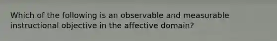 Which of the following is an observable and measurable instructional objective in the affective domain?