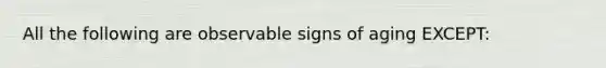 All the following are observable signs of aging EXCEPT: