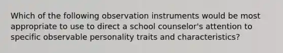 Which of the following observation instruments would be most appropriate to use to direct a school counselor's attention to specific observable personality traits and characteristics?