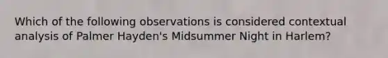 Which of the following observations is considered contextual analysis of Palmer Hayden's Midsummer Night in Harlem?