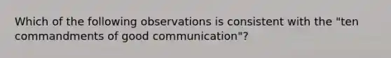 Which of the following observations is consistent with the "ten commandments of good communication"?