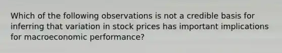 Which of the following observations is not a credible basis for inferring that variation in stock prices has important implications for macroeconomic performance?