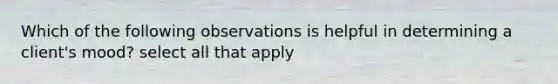 Which of the following observations is helpful in determining a client's mood? select all that apply