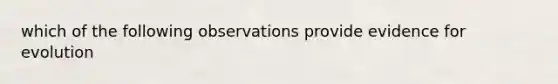 which of the following observations provide <a href='https://www.questionai.com/knowledge/kl4L0eHhUT-evidence-for-evolution' class='anchor-knowledge'>evidence for evolution</a>