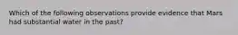 Which of the following observations provide evidence that Mars had substantial water in the past?