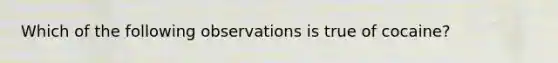 Which of the following observations is true of cocaine?