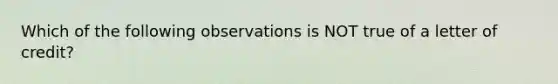 Which of the following observations is NOT true of a letter of credit?