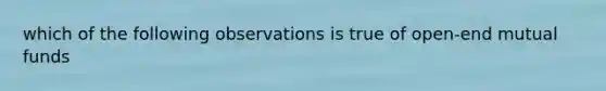 which of the following observations is true of open-end mutual funds