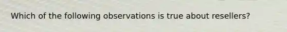 Which of the following observations is true about resellers?