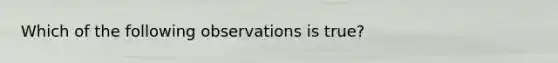 Which of the following observations is true?