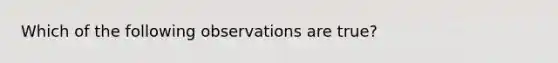 Which of the following observations are true?