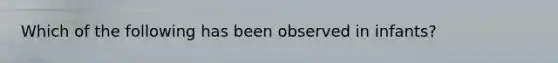 Which of the following has been observed in infants?