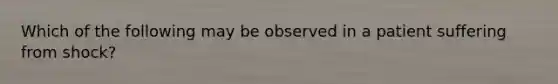 Which of the following may be observed in a patient suffering from shock?