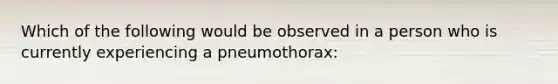 Which of the following would be observed in a person who is currently experiencing a pneumothorax: