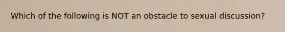 Which of the following is NOT an obstacle to sexual discussion?