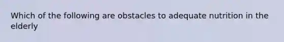 Which of the following are obstacles to adequate nutrition in the elderly