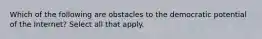 Which of the following are obstacles to the democratic potential of the Internet? Select all that apply.