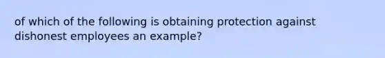 of which of the following is obtaining protection against dishonest employees an example?