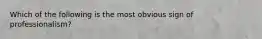 Which of the following is the most obvious sign of professionalism?