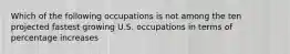 Which of the following occupations is not among the ten projected fastest growing U.S. occupations in terms of percentage increases