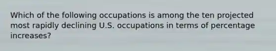 Which of the following occupations is among the ten projected most rapidly declining U.S. occupations in terms of percentage increases?